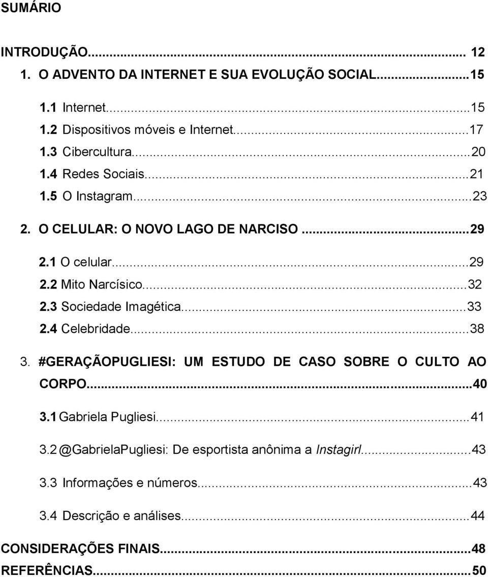 3 Sociedade Imagética...33 2.4 Celebridade...38 3. #GERAÇÃOPUGLIESI: UM ESTUDO DE CASO SOBRE O CULTO AO CORPO...40 3.1 Gabriela Pugliesi...41 3.