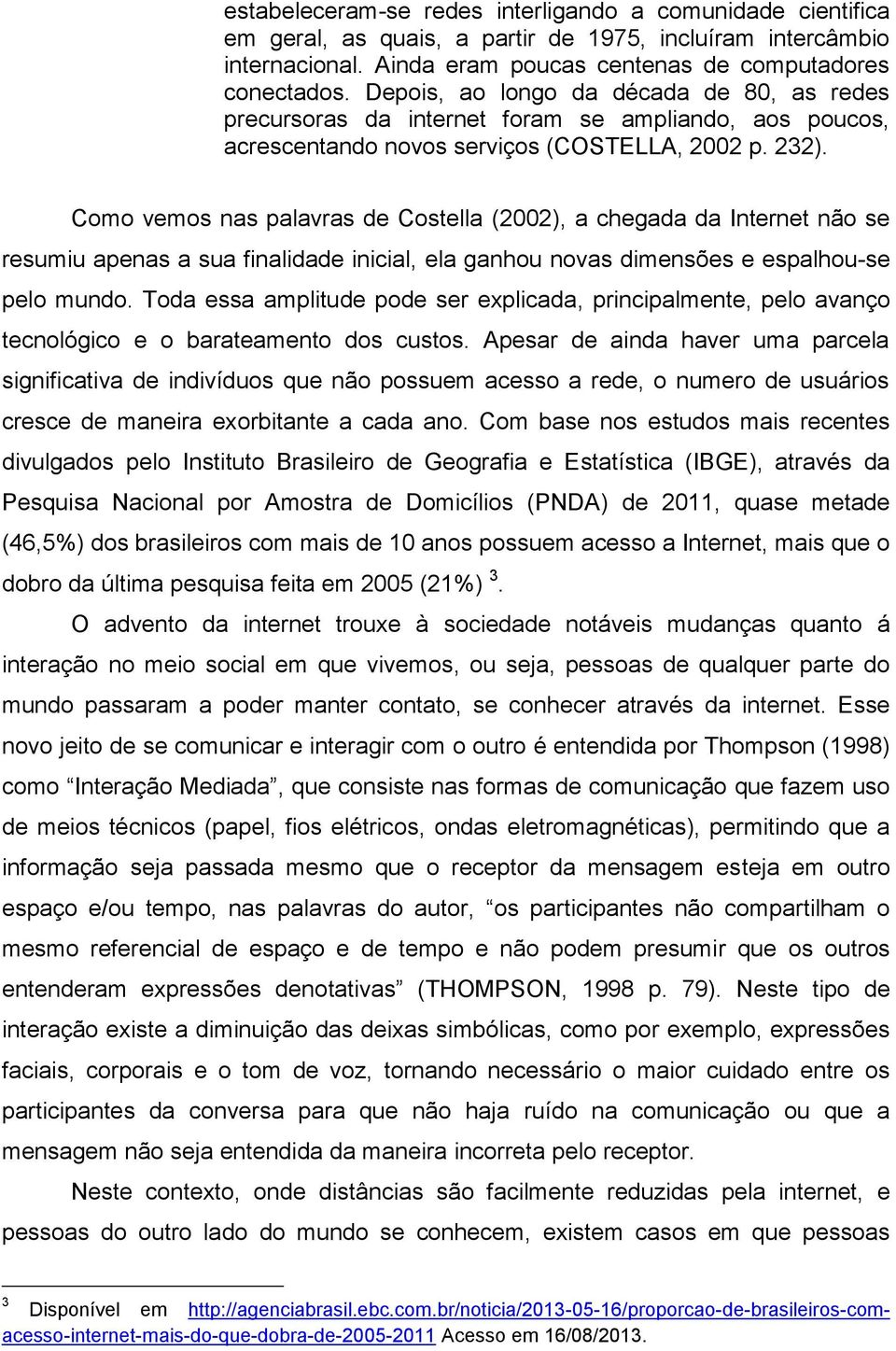 Como vemos nas palavras de Costella (2002), a chegada da Internet não se resumiu apenas a sua finalidade inicial, ela ganhou novas dimensões e espalhou-se pelo mundo.