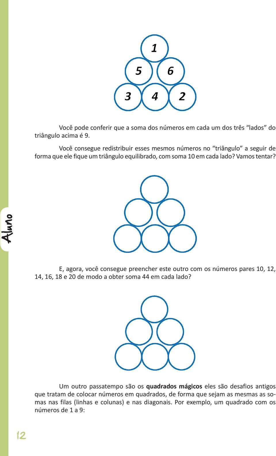 Aluno E, agora, você consegue preencher este outro com os números pares 10, 12, 14, 16, 18 e 20 de modo a obter soma 44 em cada lado?