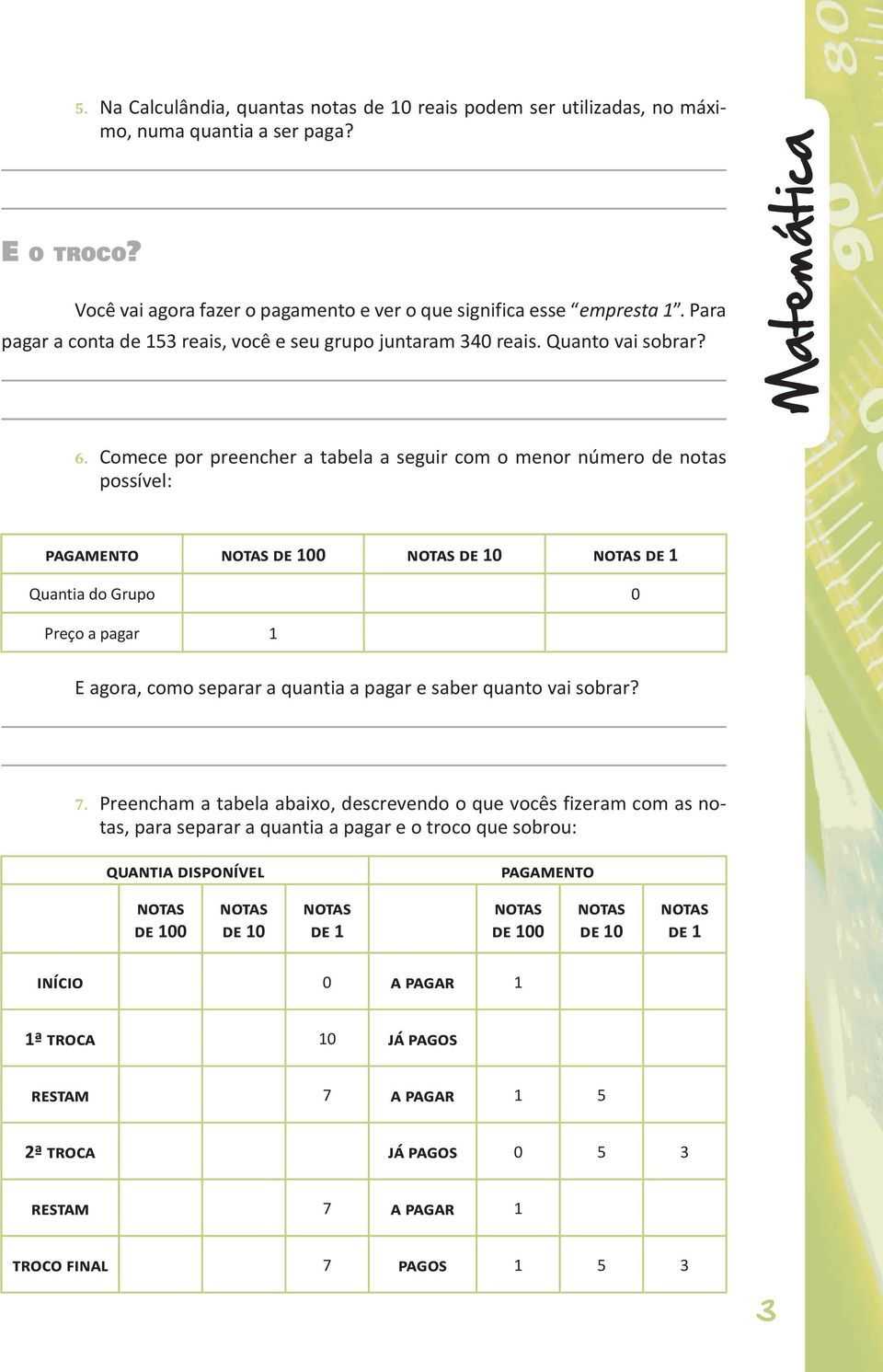 Comece por preencher a tabela a seguir com o menor número de notas possível: Pagamento Notas de 100 Notas de 10 Notas de 1 Quantia do Grupo 0 Preço a pagar 1 E agora, como separar a quantia a pagar e