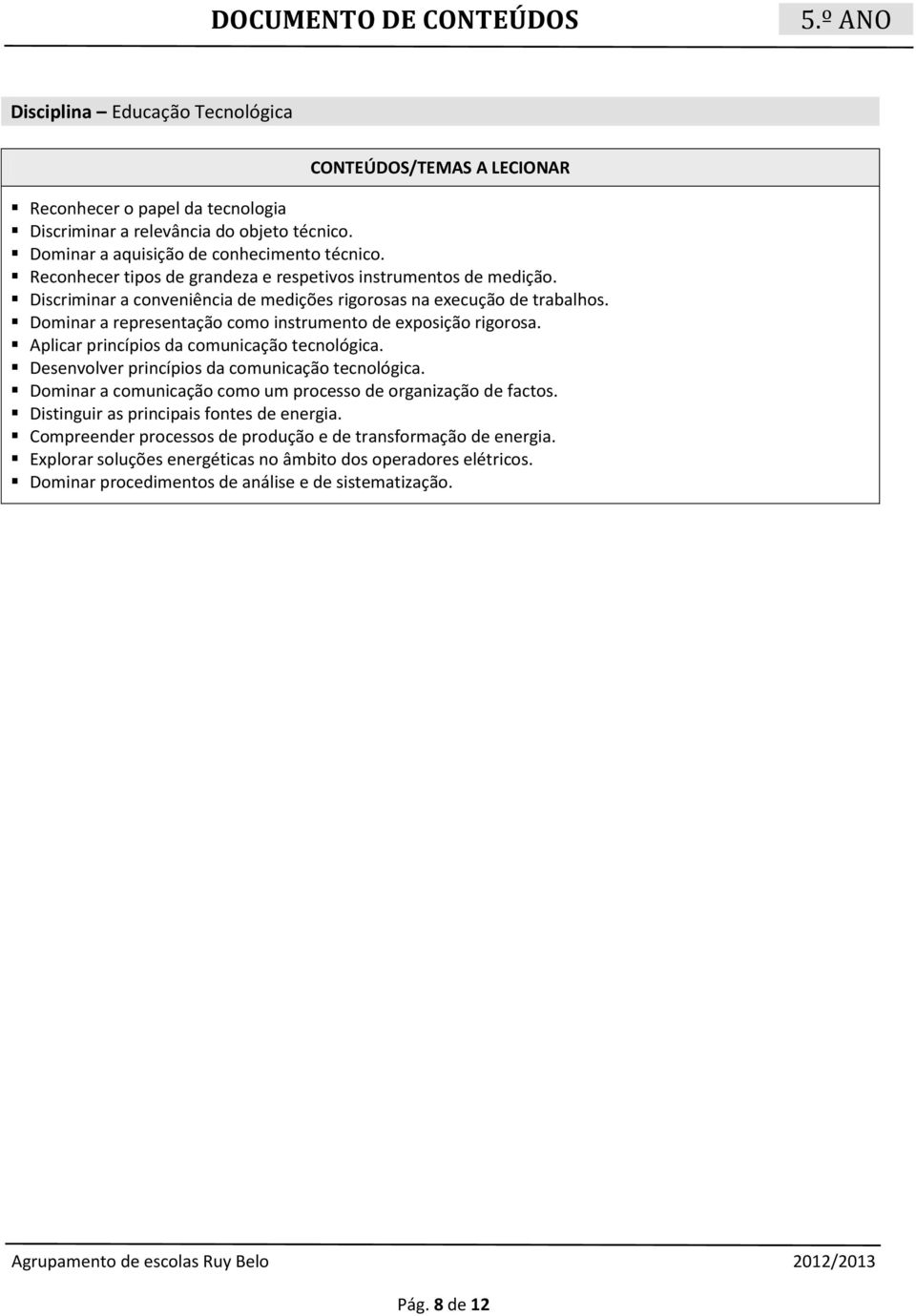 Dominar a representação como instrumento de exposição rigorosa. Aplicar princípios da comunicação tecnológica. Desenvolver princípios da comunicação tecnológica.