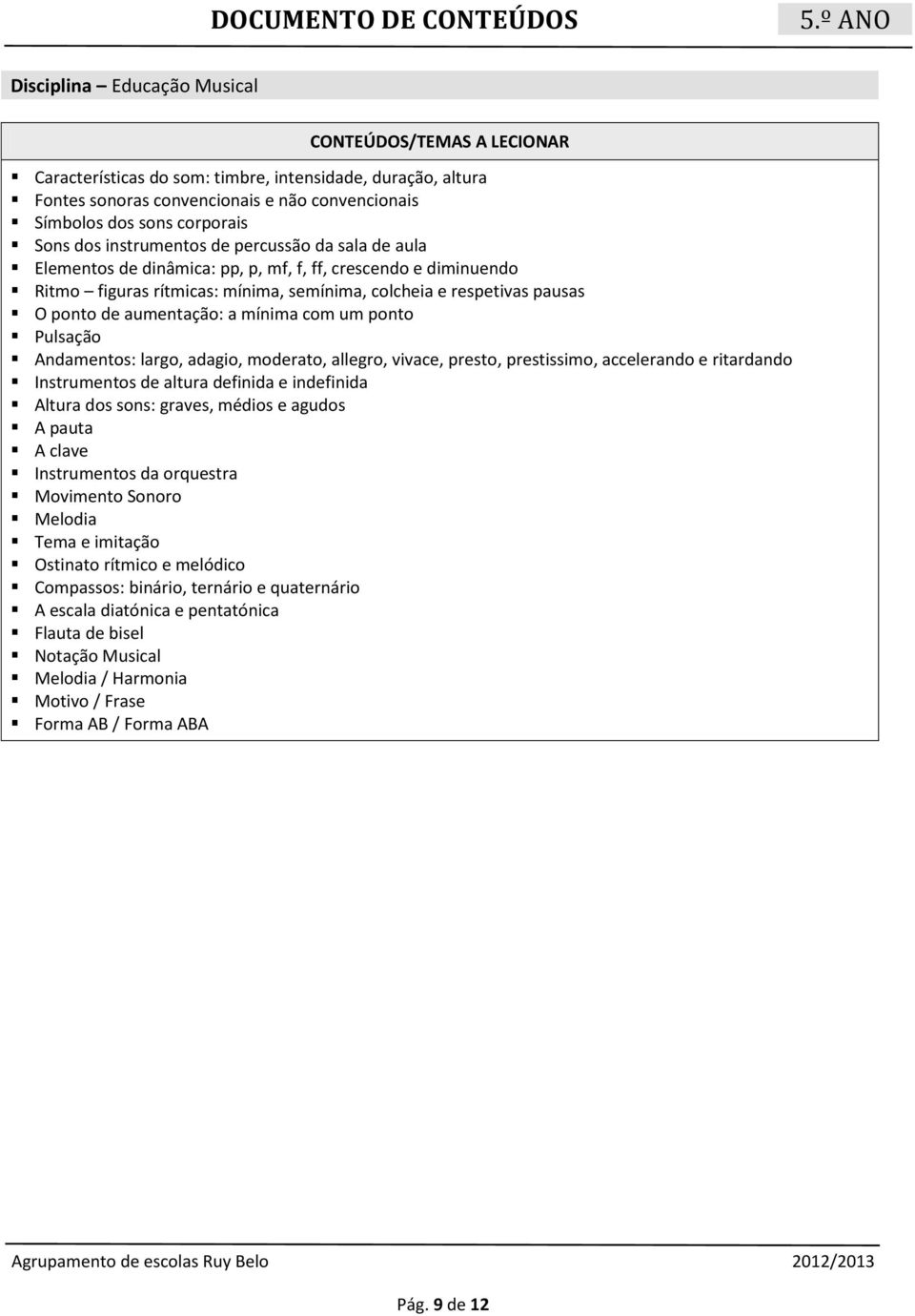 ponto Pulsação Andamentos: largo, adagio, moderato, allegro, vivace, presto, prestissimo, accelerando e ritardando Instrumentos de altura definida e indefinida Altura dos sons: graves, médios e