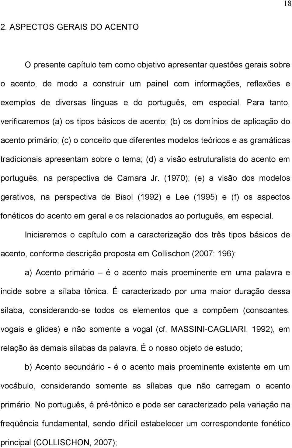 Para tanto, verificaremos (a) os tipos básicos de acento; (b) os domínios de aplicação do acento primário; (c) o conceito que diferentes modelos teóricos e as gramáticas tradicionais apresentam sobre