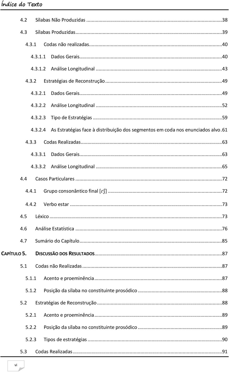 .. 63 4.3.3.1 Dados Gerais... 63 4.3.3.2 Análise Longitudinal... 65 4.4 Casos Particulares... 72 4.4.1 Grupo consonântico final [ ]... 72 4.4.2 Verbo estar... 73 4.5 Léxico... 73 4.6 Análise Estatística.