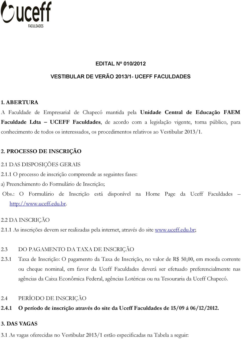 todos os interessados, os procedimentos relativos ao Vestibular 2013/1. 2. PROCESSO DE INSCRIÇÃO 2.1 DAS DISPOSIÇÕES GERAIS 2.1.1 O processo de inscrição compreende as seguintes fases: a) Preenchimento do Formulário de Inscrição; Obs.