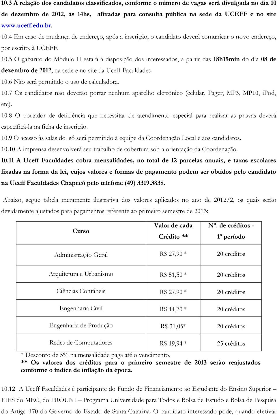 10.6 Não será permitido o uso de calculadora. 10.7 Os candidatos não deverão portar nenhum aparelho eletrônico (celular, Pager, MP3, MP10, ipod, etc). 10.8 O portador de deficiência que necessitar de atendimento especial para realizar as provas deverá especificá-la na ficha de inscrição.