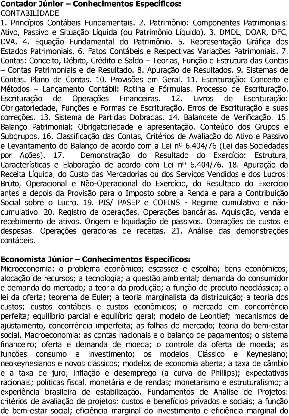 Contas: Conceito, Débito, Crédito e Saldo Teorias, Função e Estrutura das Contas Contas Patrimoniais e de Resultado. 8. Apuração de Resultados. 9. Sistemas de Contas. Plano de Contas. 10.