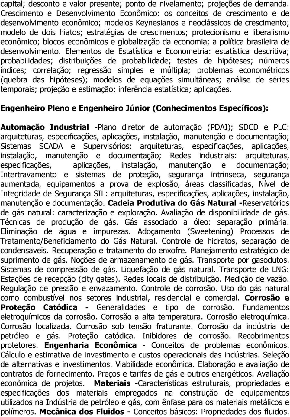 crescimentos; protecionismo e liberalismo econômico; blocos econômicos e globalização da economia; a política brasileira de desenvolvimento.