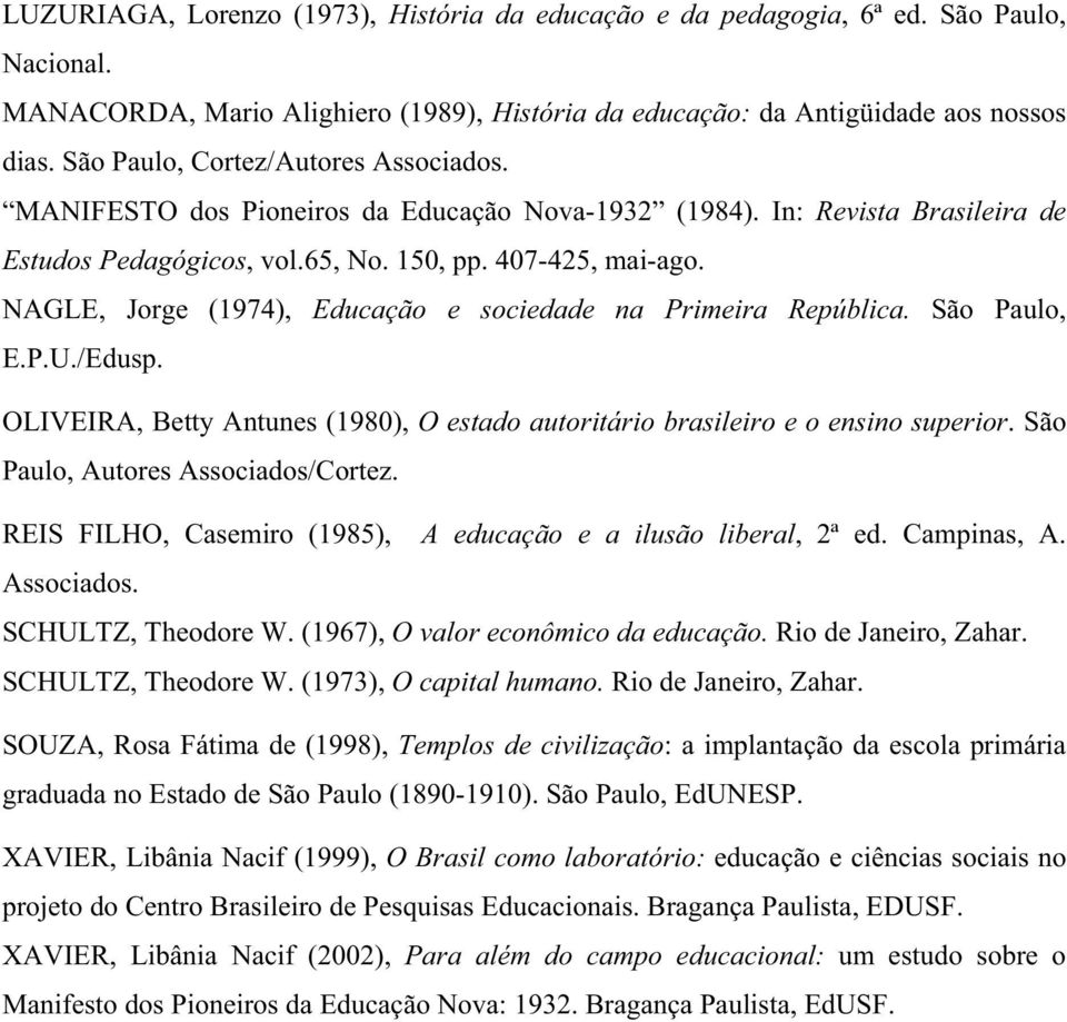NAGLE, Jorge (1974), Educação e sociedade na Primeira República. São Paulo, E.P.U./Edusp. OLIVEIRA, Betty Antunes (1980), O estado autoritário brasileiro e o ensino superior.