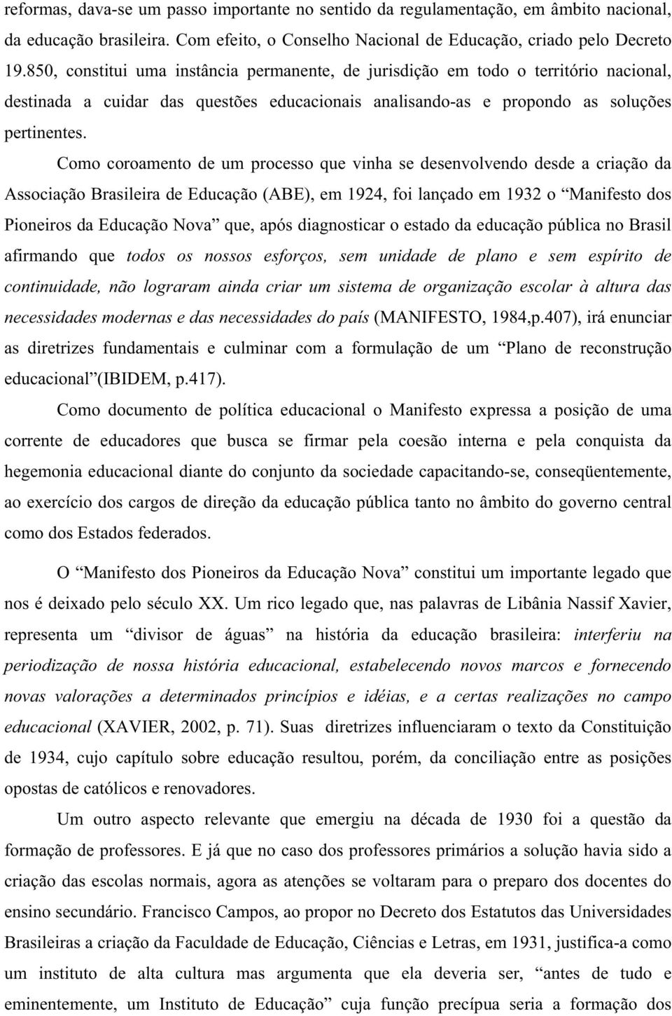 Como coroamento de um processo que vinha se desenvolvendo desde a criação da Associação Brasileira de Educação (ABE), em 1924, foi lançado em 1932 o Manifesto dos Pioneiros da Educação Nova que, após