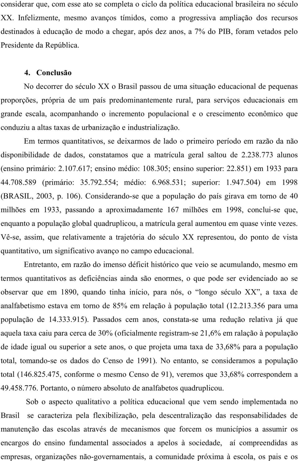 Conclusão No decorrer do século XX o Brasil passou de uma situação educacional de pequenas proporções, própria de um país predominantemente rural, para serviços educacionais em grande escala,