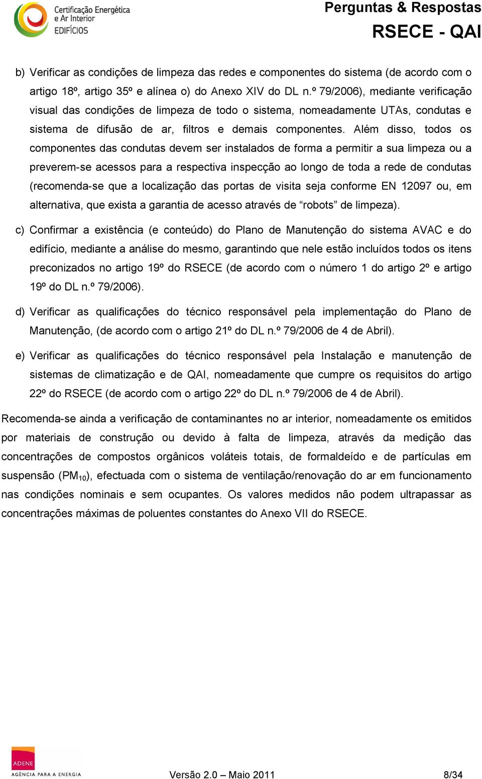 Além disso, todos os componentes das condutas devem ser instalados de forma a permitir a sua limpeza ou a preverem-se acessos para a respectiva inspecção ao longo de toda a rede de condutas