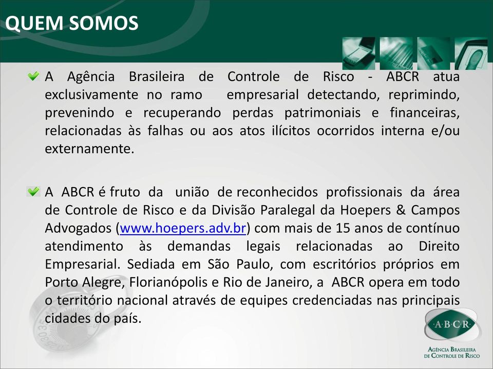 A ABCR é fruto da união de reconhecidos profissionais da área de Controle de Risco e da Divisão Paralegal da Hoepers & Campos Advogados (www.hoepers.adv.