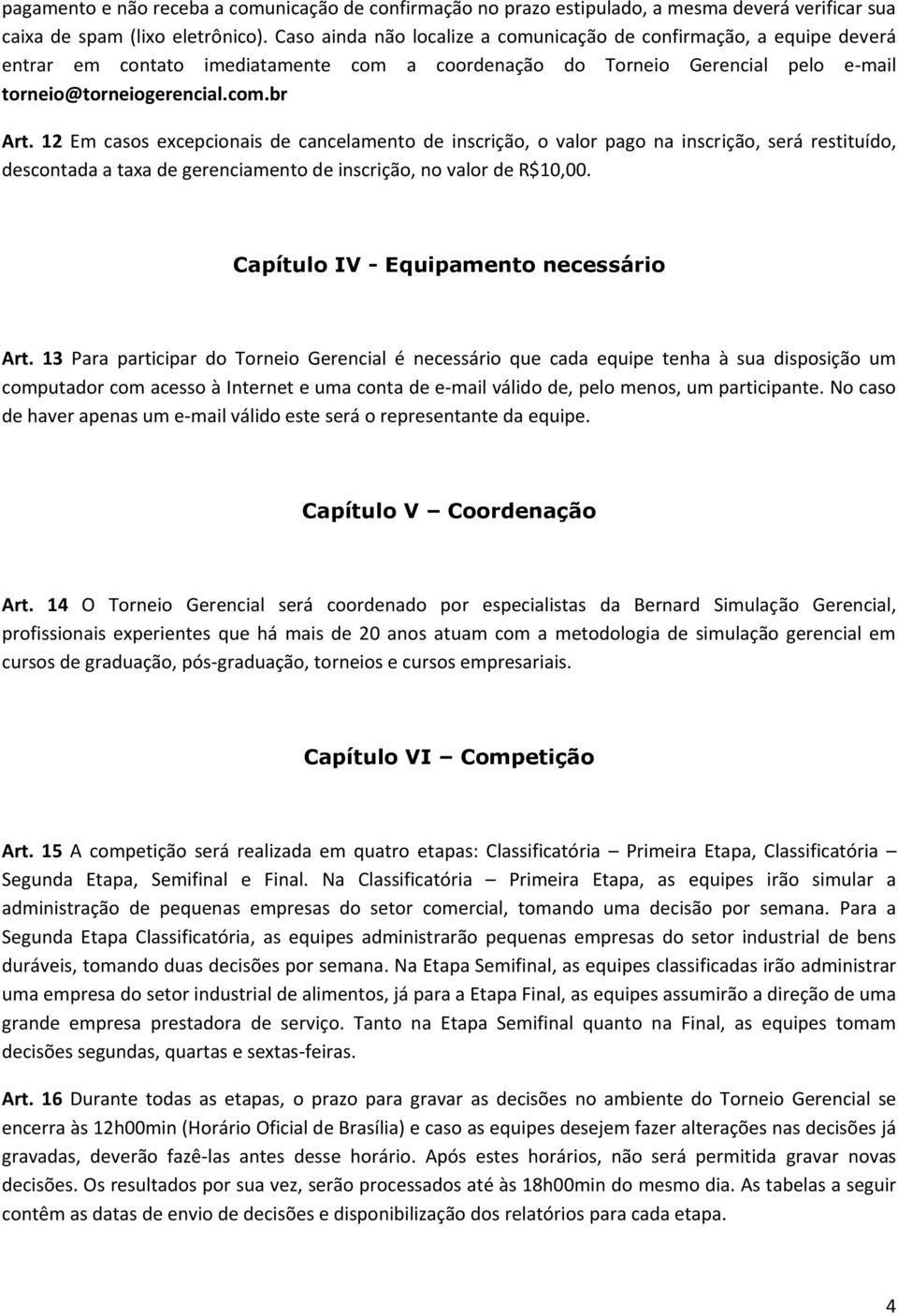 12 Em casos excepcionais de cancelamento de inscrição, o valor pago na inscrição, será restituído, descontada a taxa de gerenciamento de inscrição, no valor de R$10,00.