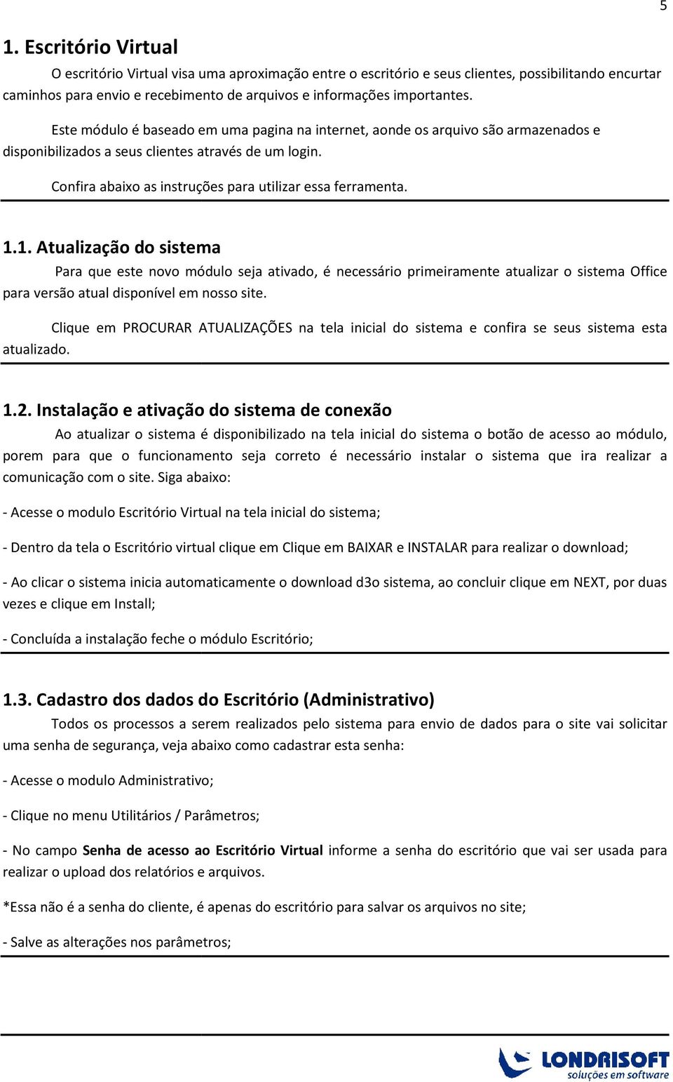 1. Atualização do sistema Para que este novo módulo seja ativado, é necessário primeiramente atualizar o sistema Office para versão atual disponível em nosso site.