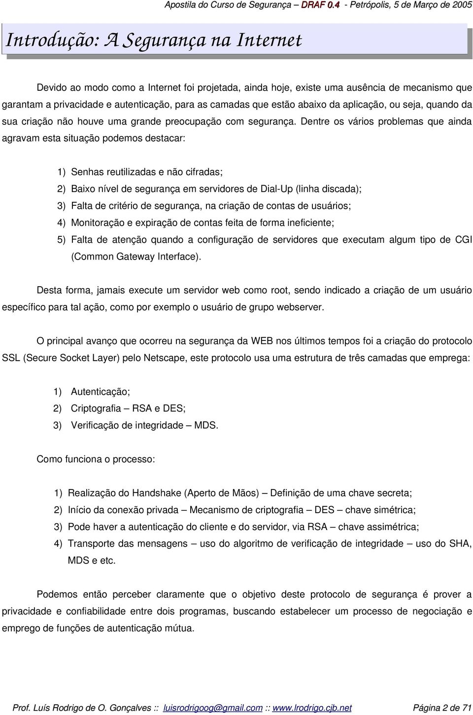 abaixo da aplicação, ou seja, quando da sua criação não houve uma grande preocupação com segurança.