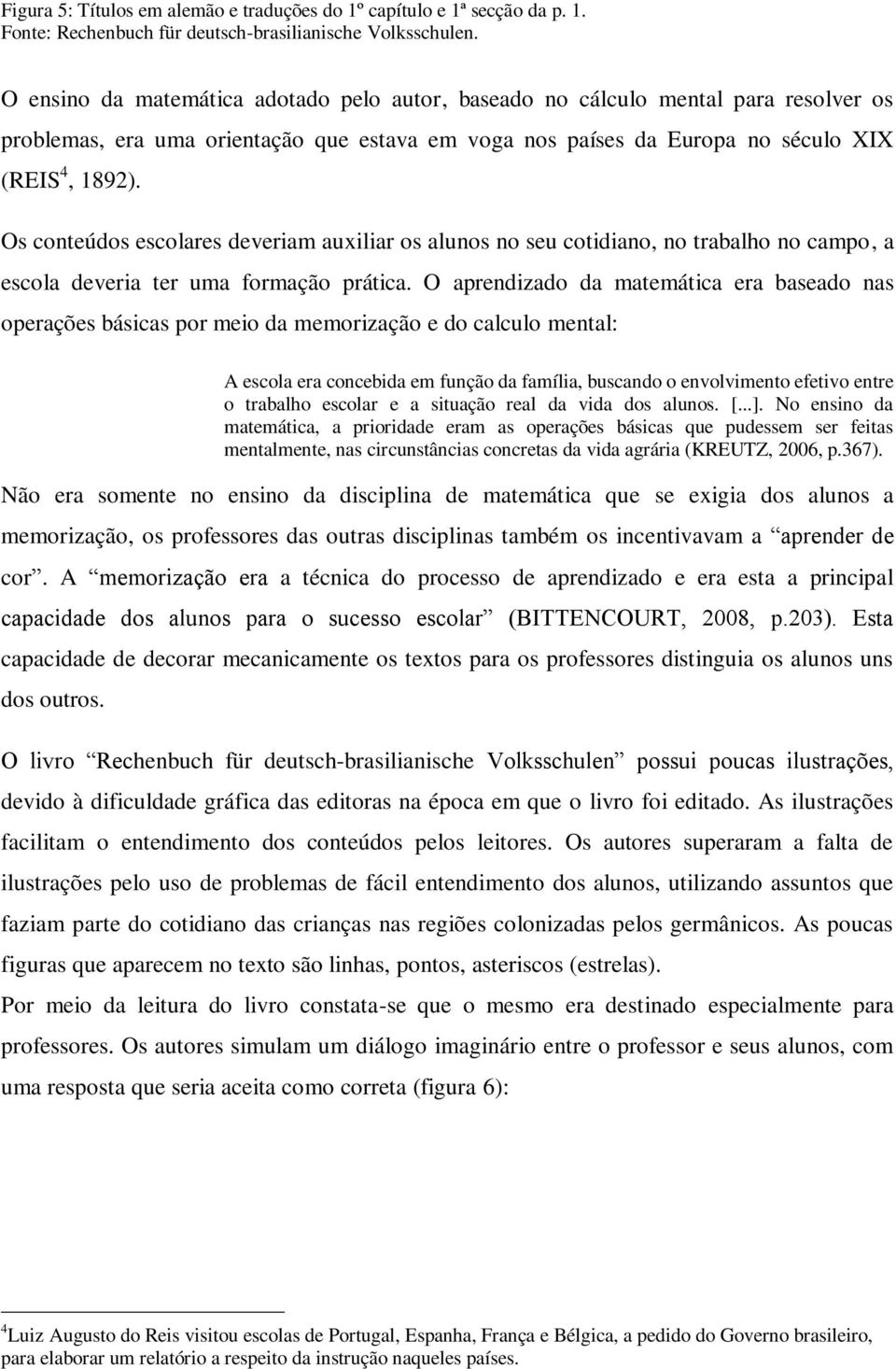 Os conteúdos escolares deveriam auxiliar os alunos no seu cotidiano, no trabalho no campo, a escola deveria ter uma formação prática.