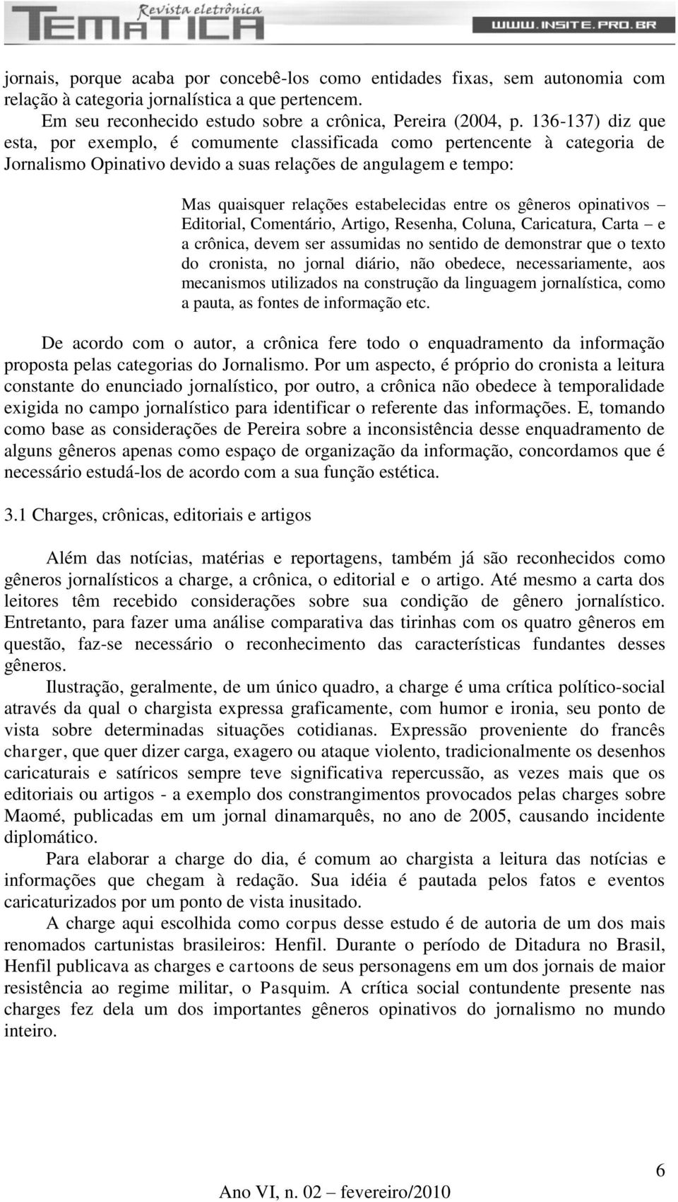 entre os gêneros opinativos Editorial, Comentário, Artigo, Resenha, Coluna, Caricatura, Carta e a crônica, devem ser assumidas no sentido de demonstrar que o texto do cronista, no jornal diário, não