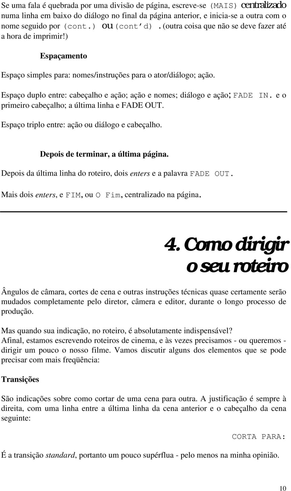 Espaço duplo entre: cabeçalho e ação; ação e nomes; diálogo e ação; FADE IN. e o primeiro cabeçalho; a última linha e FADE OUT. Espaço triplo entre: ação ou diálogo e cabeçalho.