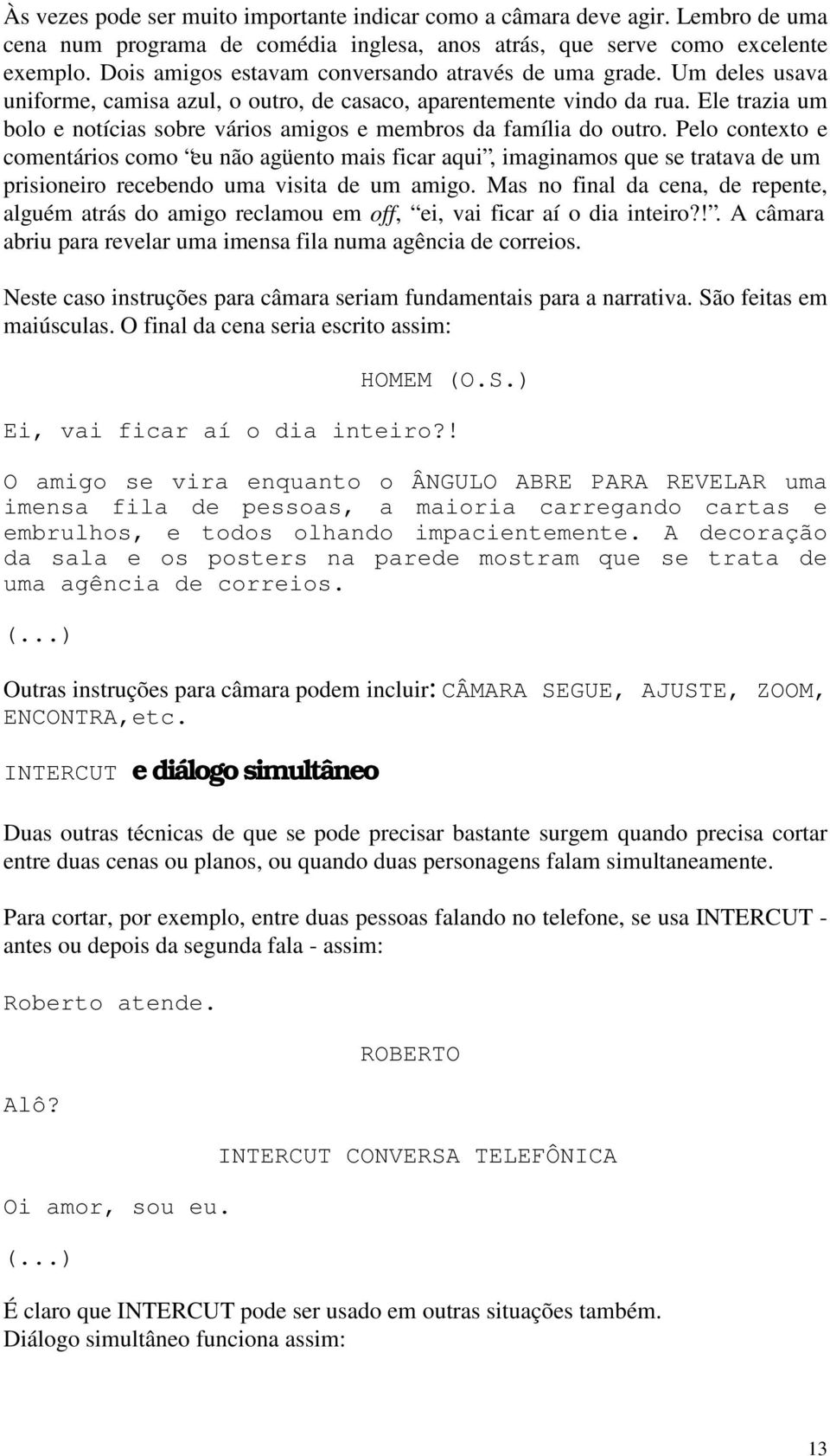 Ele trazia um bolo e notícias sobre vários amigos e membros da família do outro.