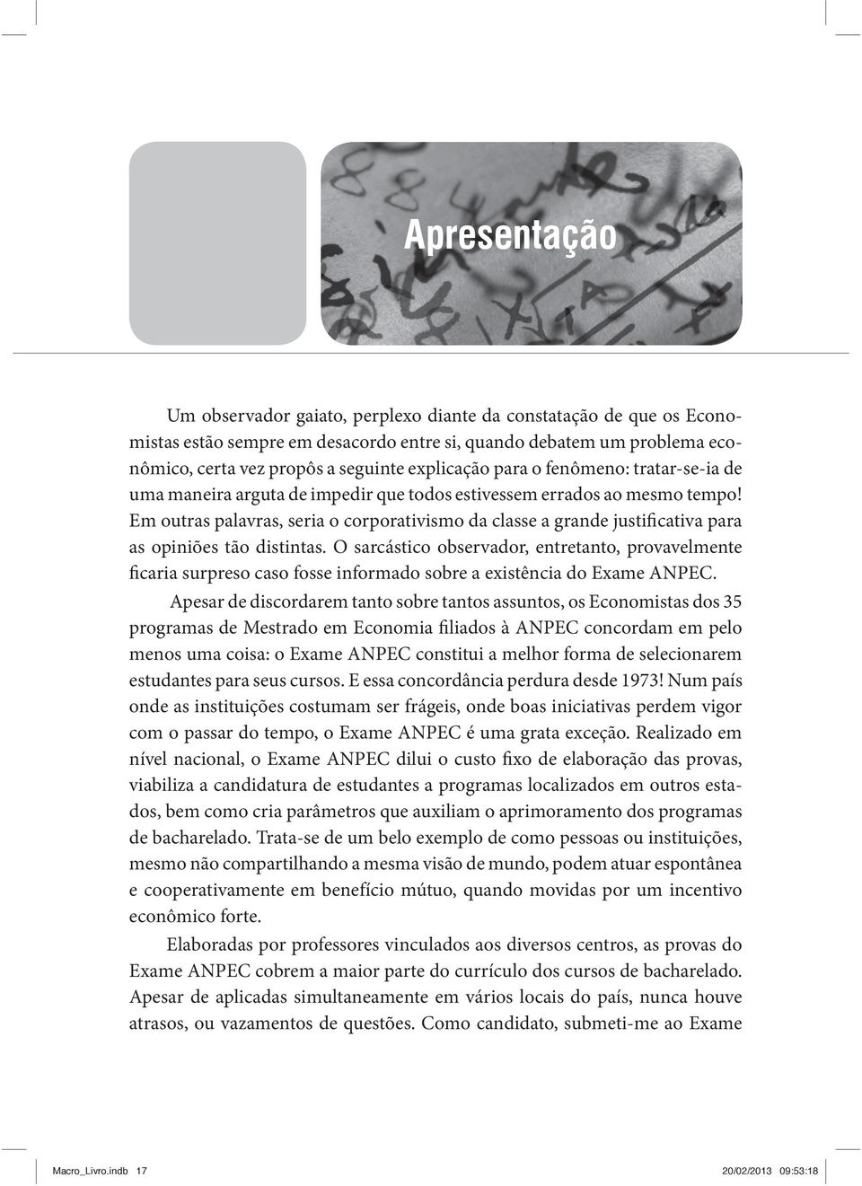 Em outras palavras, seria o corporativismo da classe a grande justificativa para as opiniões tão distintas.