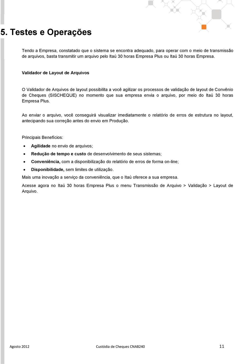 Validador de Layout de Arquivos O Validador de Arquivos de layout possibilita a você agilizar os processos de validação de layout de Convênio de Cheques (SISCHEQUE) no momento que sua empresa envia o