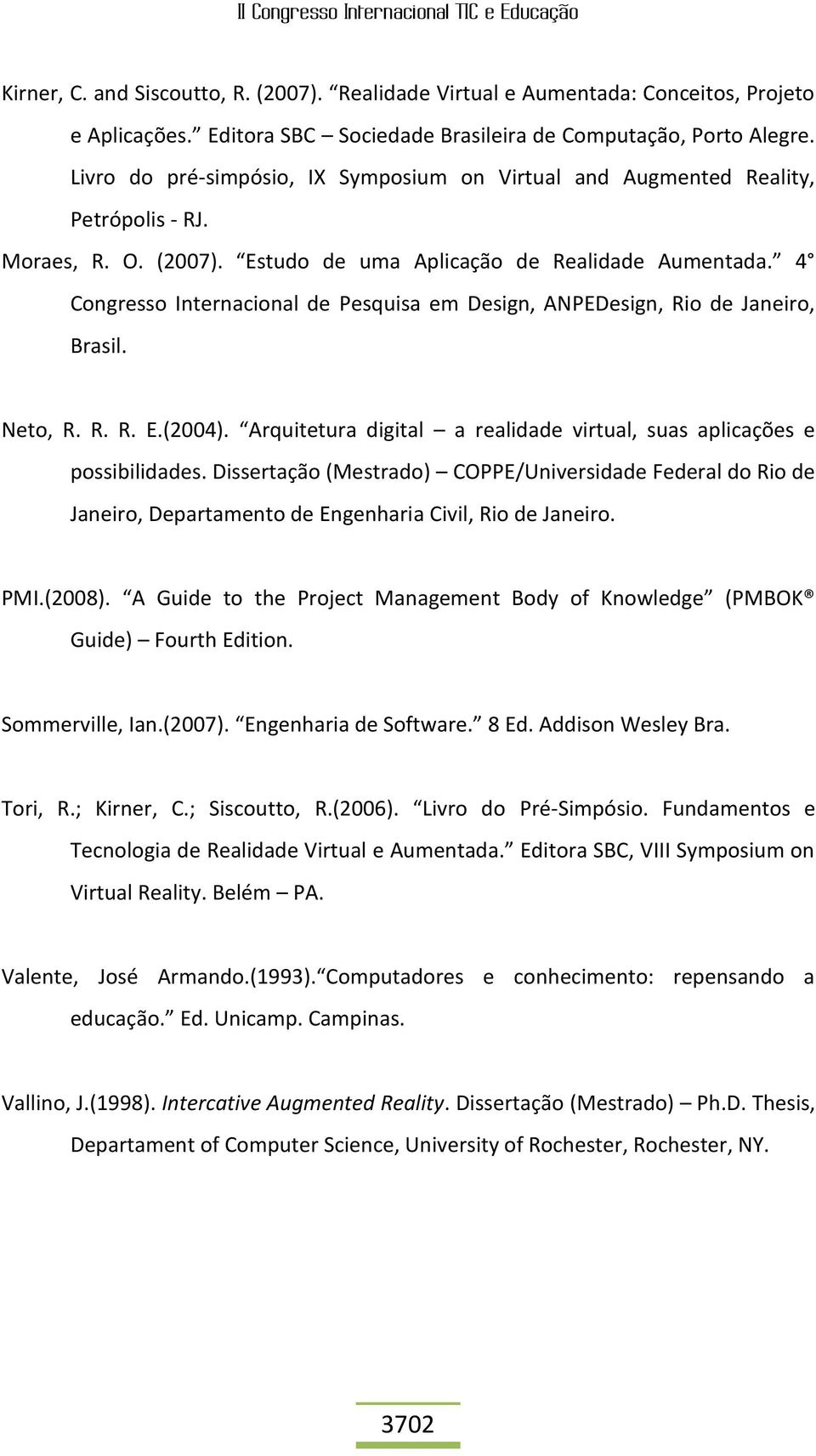 4 Congresso Internacional de Pesquisa em Design, ANPEDesign, Rio de Janeiro, Brasil. Neto, R. R. R. E.(2004). Arquitetura digital a realidade virtual, suas aplicações e possibilidades.