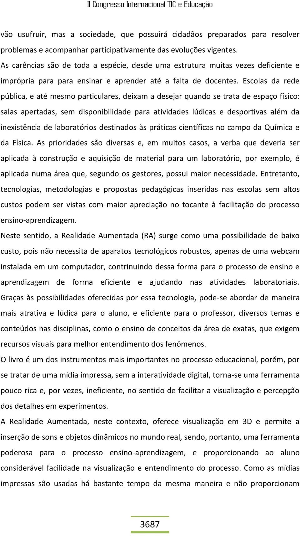 Escolas da rede pública, e até mesmo particulares, deixam a desejar quando se trata de espaço físico: salas apertadas, sem disponibilidade para atividades lúdicas e desportivas além da inexistência