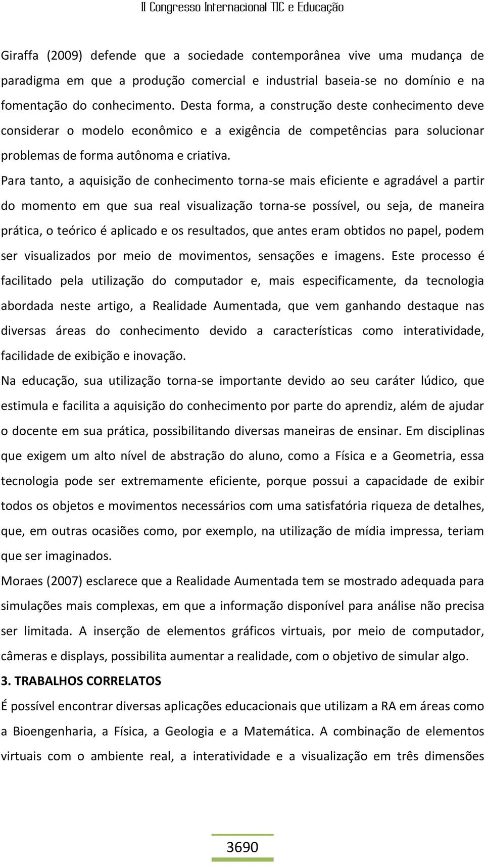 Para tanto, a aquisição de conhecimento torna-se mais eficiente e agradável a partir do momento em que sua real visualização torna-se possível, ou seja, de maneira prática, o teórico é aplicado e os