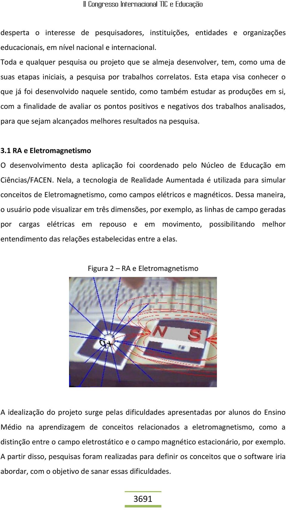 Esta etapa visa conhecer o que já foi desenvolvido naquele sentido, como também estudar as produções em si, com a finalidade de avaliar os pontos positivos e negativos dos trabalhos analisados, para