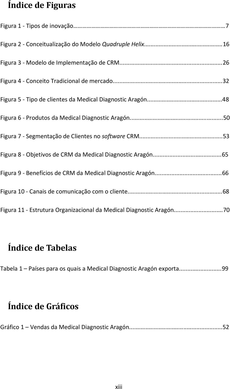..53 Figura 8 - Objetivos de CRM da Medical Diagnostic Aragón...65 Figura 9 - Benefícios de CRM da Medical Diagnostic Aragón...66 Figura 10 - Canais de comunicação com o cliente.