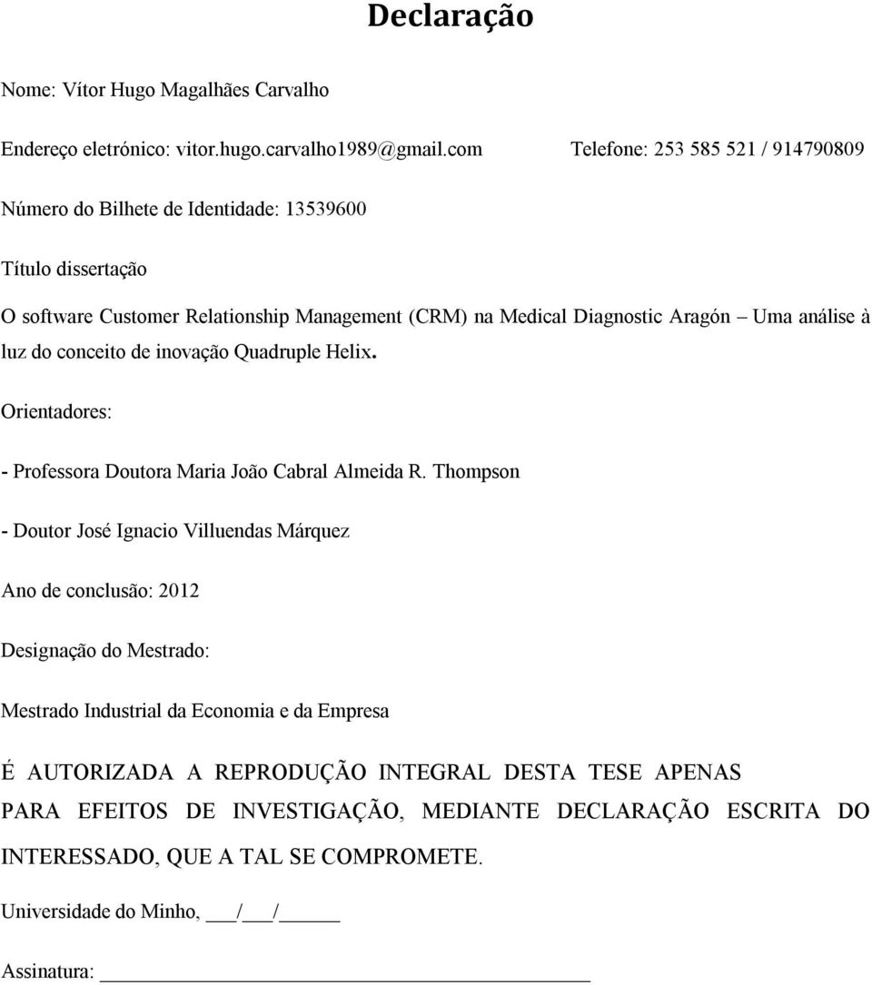 análise à luz do conceito de inovação Quadruple Helix. Orientadores: - Professora Doutora Maria João Cabral Almeida R.