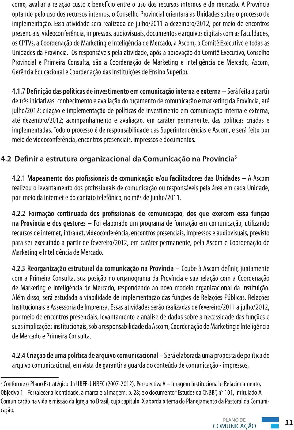 Essa atividade será realizada de julho/2011 a dezembro/2012, por meio de encontros presenciais, videoconferência, impressos, audiovisuais, documentos e arquivos digitais com as Faculdades, os CPTVs,