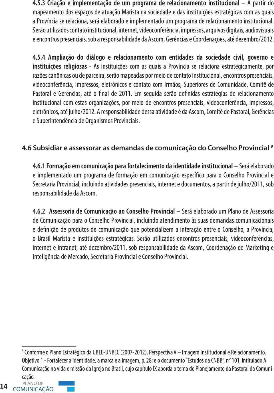 Serão utilizados contato institucional, internet, videoconferência, impressos, arquivos digitais, audiovisuais e encontros presenciais, sob a responsabilidade da Ascom, Gerências e Coordenações, até