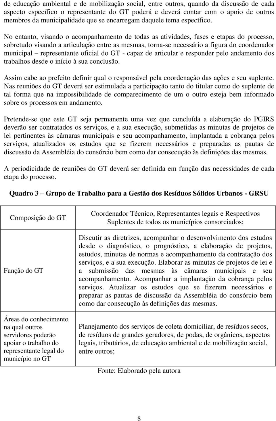 No entanto, visando o acompanhamento de todas as atividades, fases e etapas do processo, sobretudo visando a articulação entre as mesmas, torna-se necessário a figura do coordenador municipal