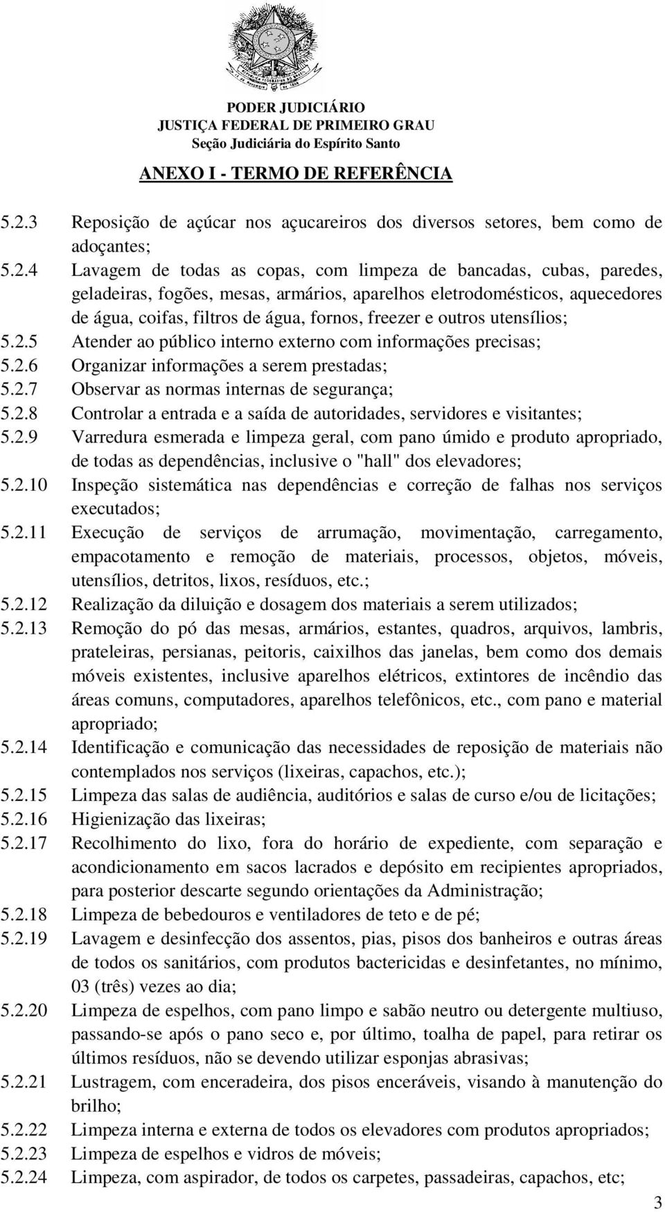 2.7 Observar as normas internas de segurança; 5.2.8 Controlar a entrada e a saída de autoridades, servidores e visitantes; 5.2.9 Varredura esmerada e limpeza geral, com pano úmido e produto apropriado, de todas as dependências, inclusive o "hall" dos elevadores; 5.