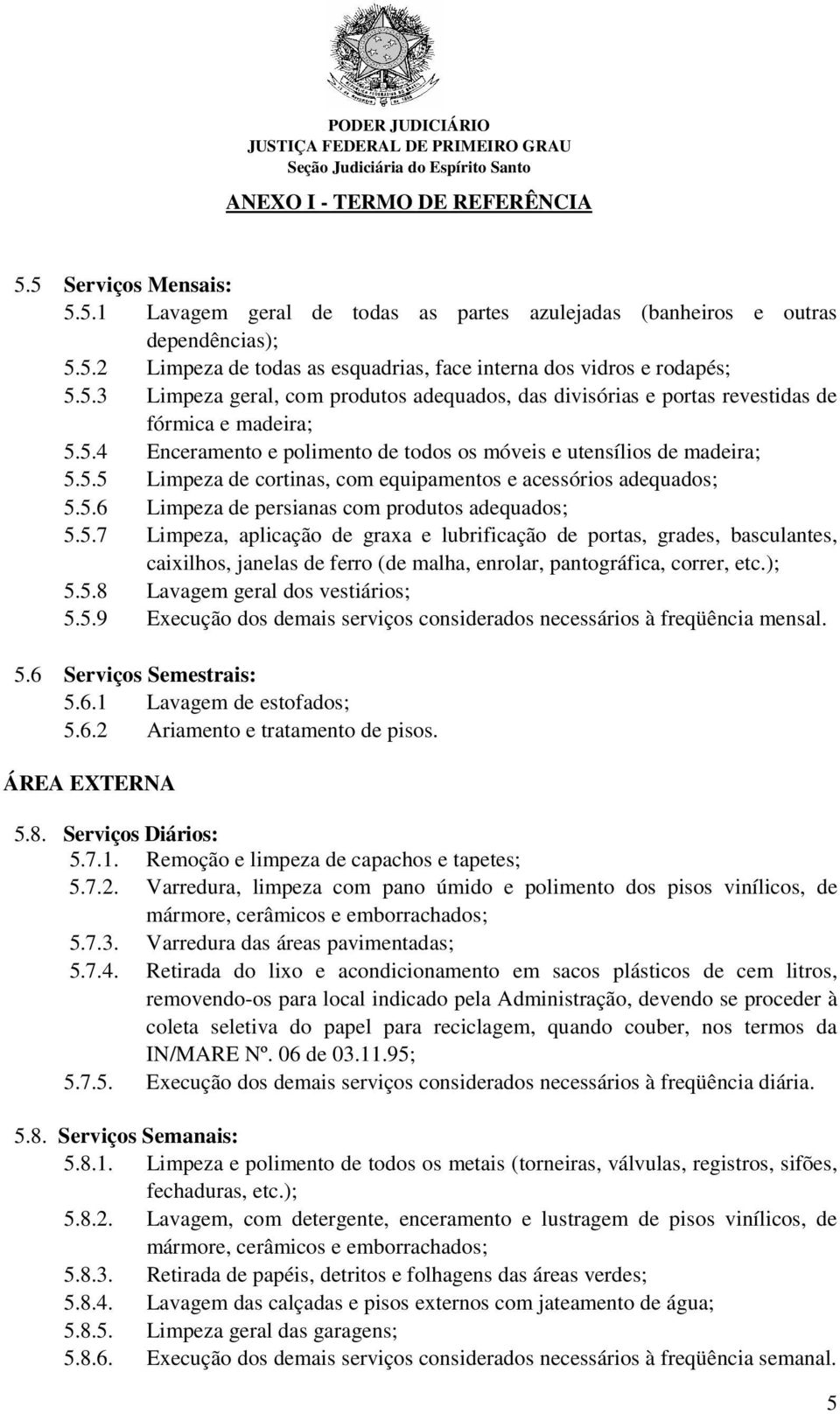 ); 5.5.8 Lavagem geral dos vestiários; 5.5.9 Execução dos demais serviços considerados necessários à freqüência mensal. 5.6 Serviços Semestrais: 5.6.1 Lavagem de estofados; 5.6.2 Ariamento e tratamento de pisos.