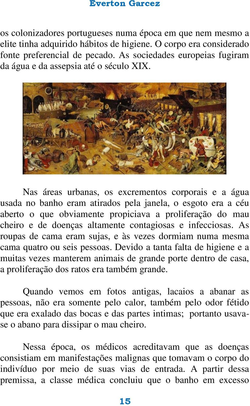 Nas áreas urbanas, os excrementos corporais e a água usada no banho eram atirados pela janela, o esgoto era a céu aberto o que obviamente propiciava a proliferação do mau cheiro e de doenças