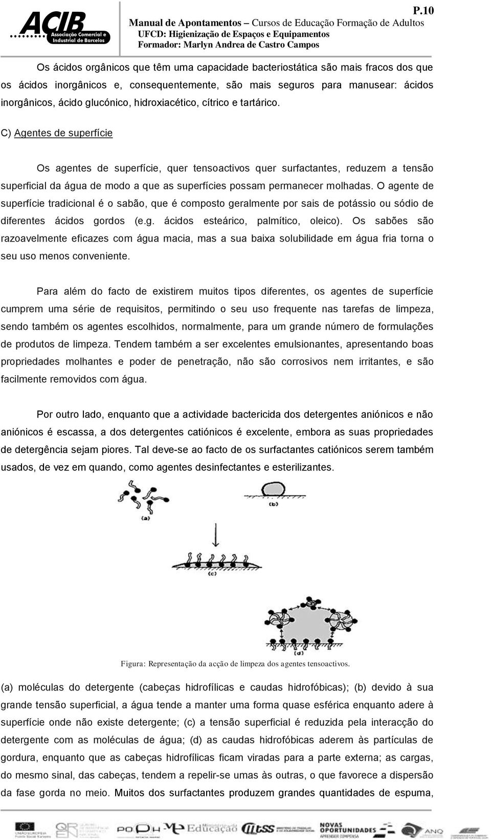 C) Agentes de superfície Os agentes de superfície, quer tensoactivos quer surfactantes, reduzem a tensão superficial da água de modo a que as superfícies possam permanecer molhadas.