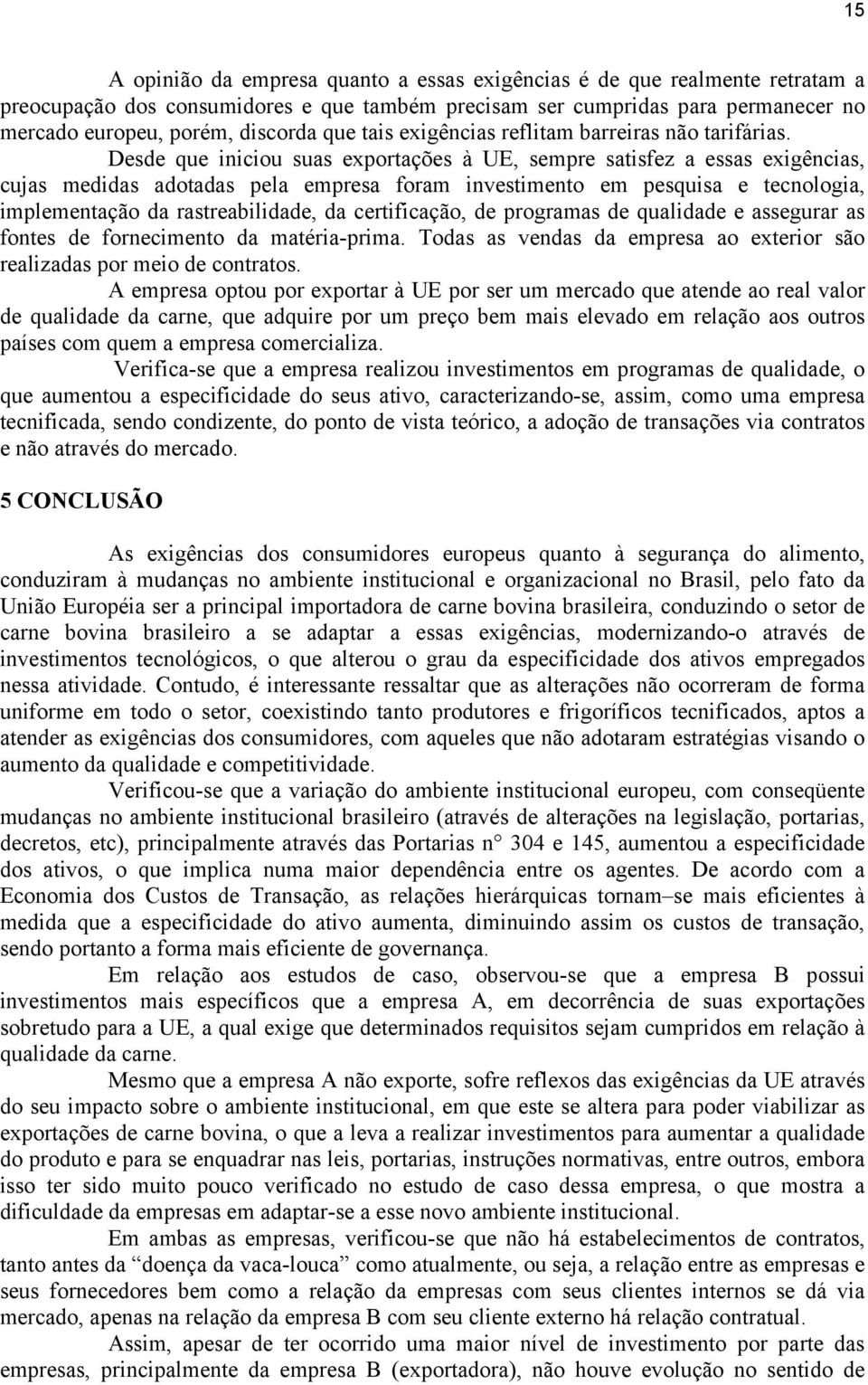 Desde que iniciou suas exportações à UE, sempre satisfez a essas exigências, cujas medidas adotadas pela empresa foram investimento em pesquisa e tecnologia, implementação da rastreabilidade, da