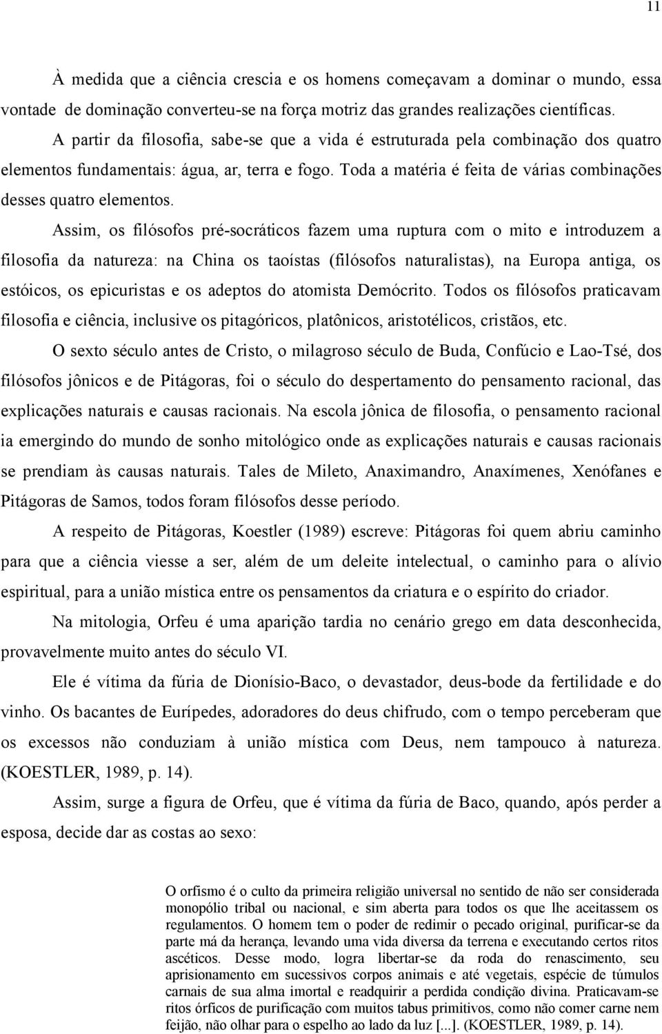 Assim, os filósofos pré-socráticos fazem uma ruptura com o mito e introduzem a filosofia da natureza: na China os taoístas (filósofos naturalistas), na Europa antiga, os estóicos, os epicuristas e os