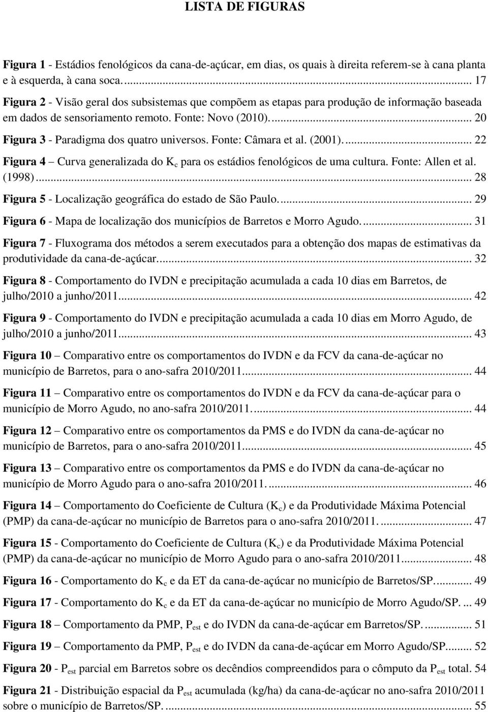 ... 20 Figura 3 - Paradigma dos quatro universos. Fonte: Câmara et al. (2001).... 22 Figura 4 Curva generalizada do K c para os estádios fenológicos de uma cultura. Fonte: Allen et al. (1998).