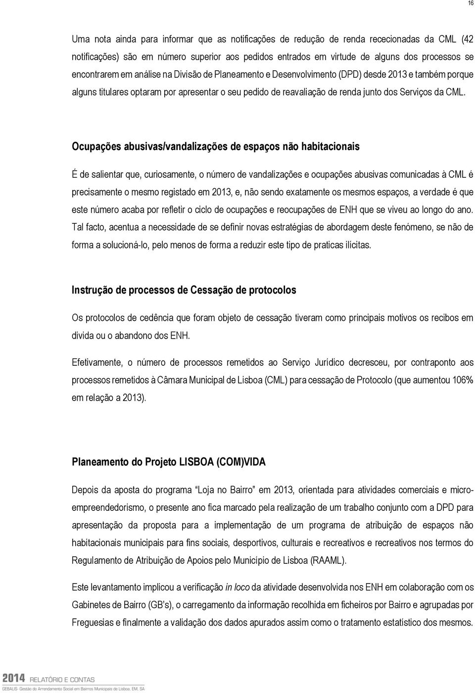 CML. Ocupações abusivas/vandalizações de espaços não habitacionais É de salientar que, curiosamente, o número de vandalizações e ocupações abusivas comunicadas à CML é precisamente o mesmo registado