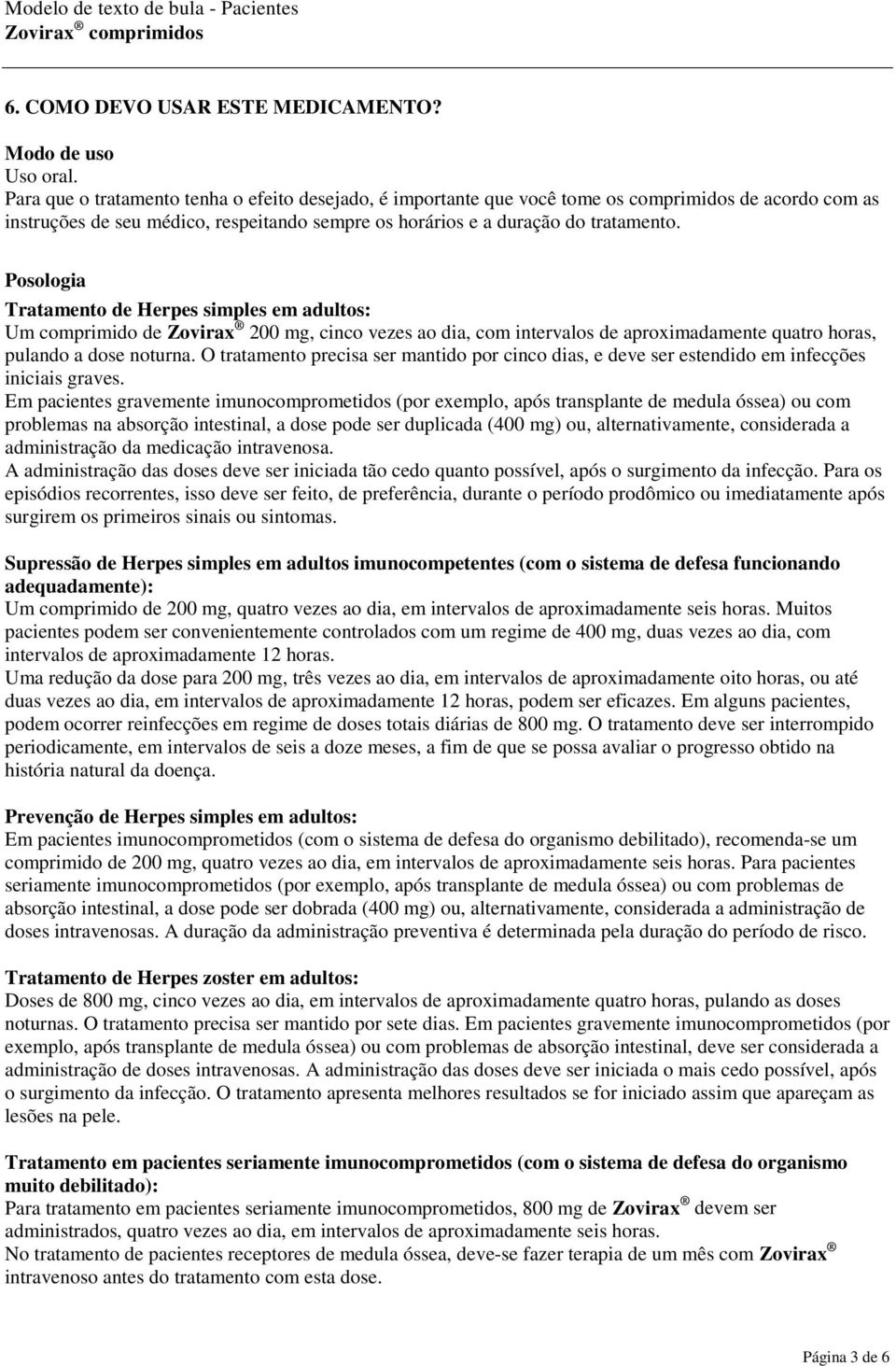 Posologia Tratamento de Herpes simples em adultos: Um comprimido de Zovirax 200 mg, cinco vezes ao dia, com intervalos de aproximadamente quatro horas, pulando a dose noturna.