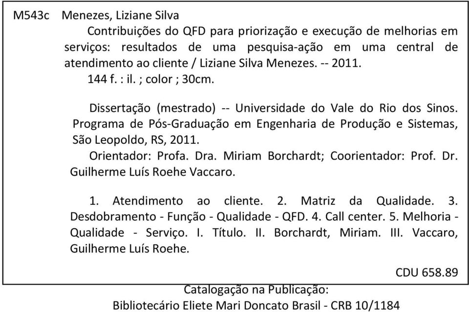 Orientador: Profa. Dra. Miriam Borchardt; Coorientador: Prof. Dr. Guilherme Luís Roehe Vaccaro. 1. Atendimento ao cliente. 2. Matriz da Qualidade. 3. Desdobramento - Função - Qualidade - QFD. 4.