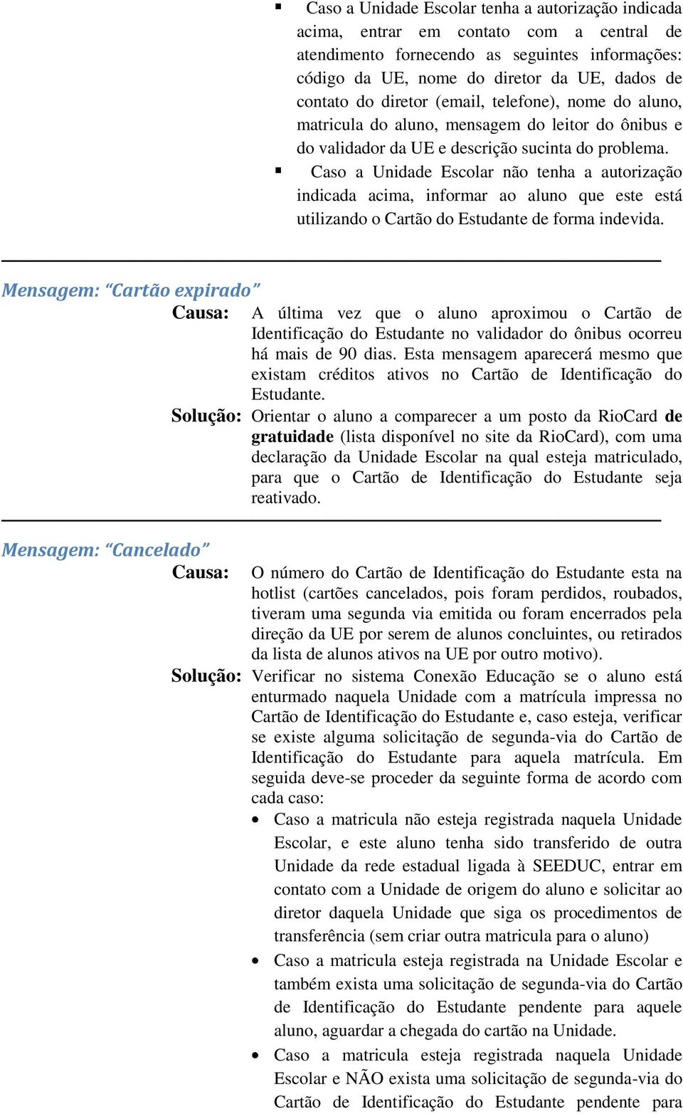 Caso a Unidade Escolar não tenha a autorização indicada acima, informar ao aluno que este está utilizando o Cartão do Estudante de forma indevida.