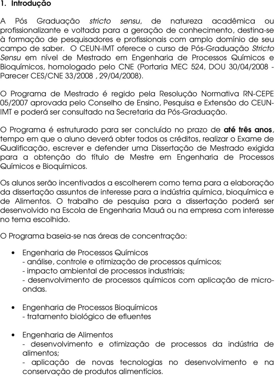 O CEUN-IMT oferece o curso de Pós-Graduação Stricto Sensu em nível de Mestrado em Engenharia de Processos Químicos e Bioquímicos, homologado pelo CNE (Portaria MEC 524, DOU 30/04/2008 - Parecer