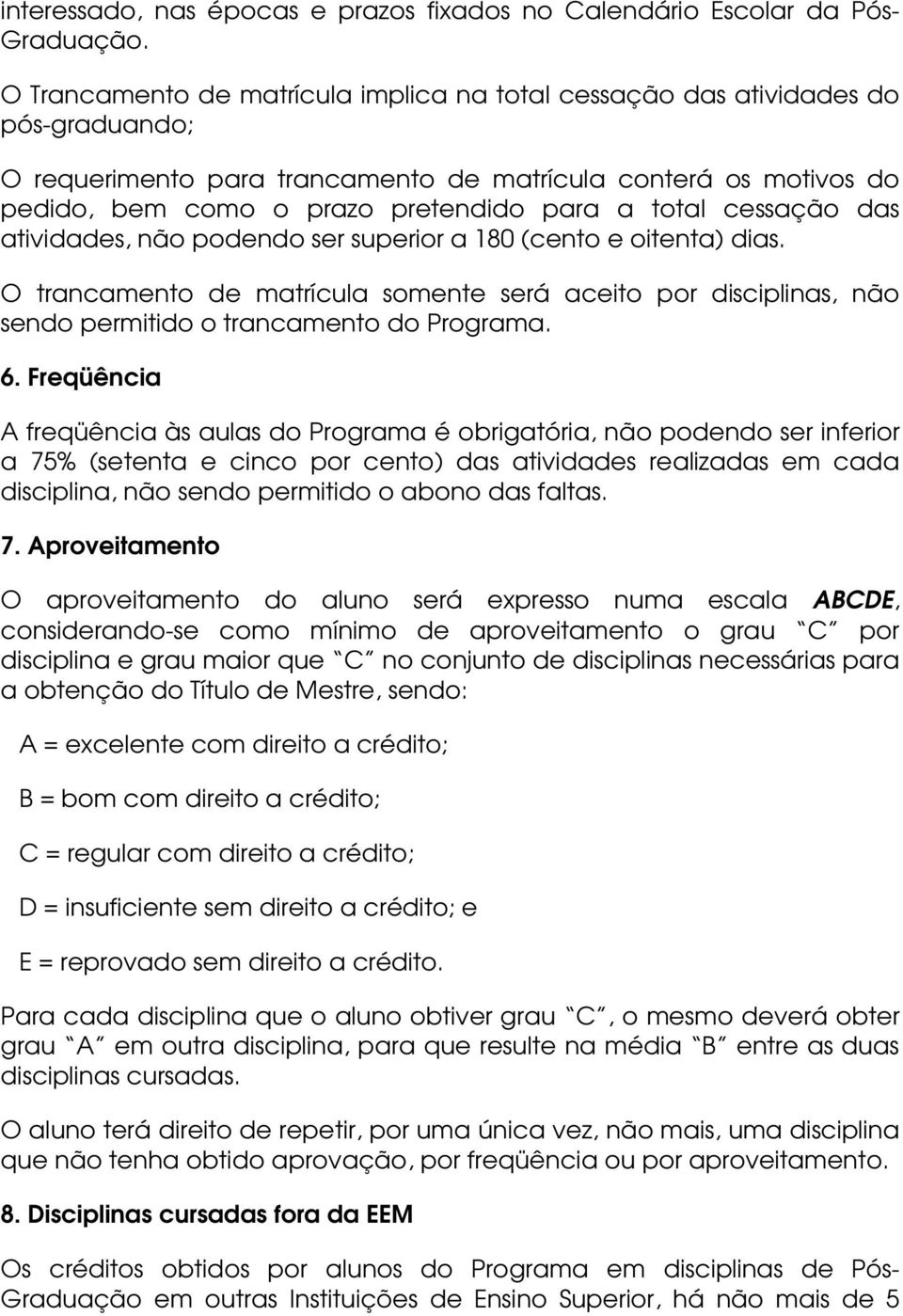 total cessação das atividades, não podendo ser superior a 180 (cento e oitenta) dias. O trancamento de matrícula somente será aceito por disciplinas, não sendo permitido o trancamento do Programa. 6.