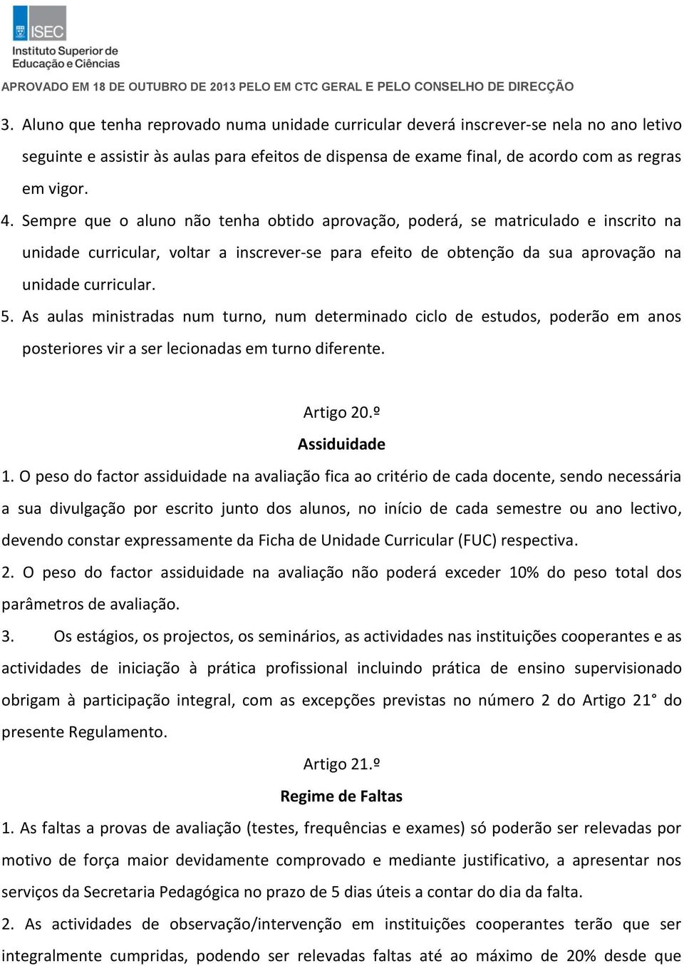 As aulas ministradas num turno, num determinado ciclo de estudos, poderão em anos posteriores vir a ser lecionadas em turno diferente. Artigo 20.º Assiduidade 1.