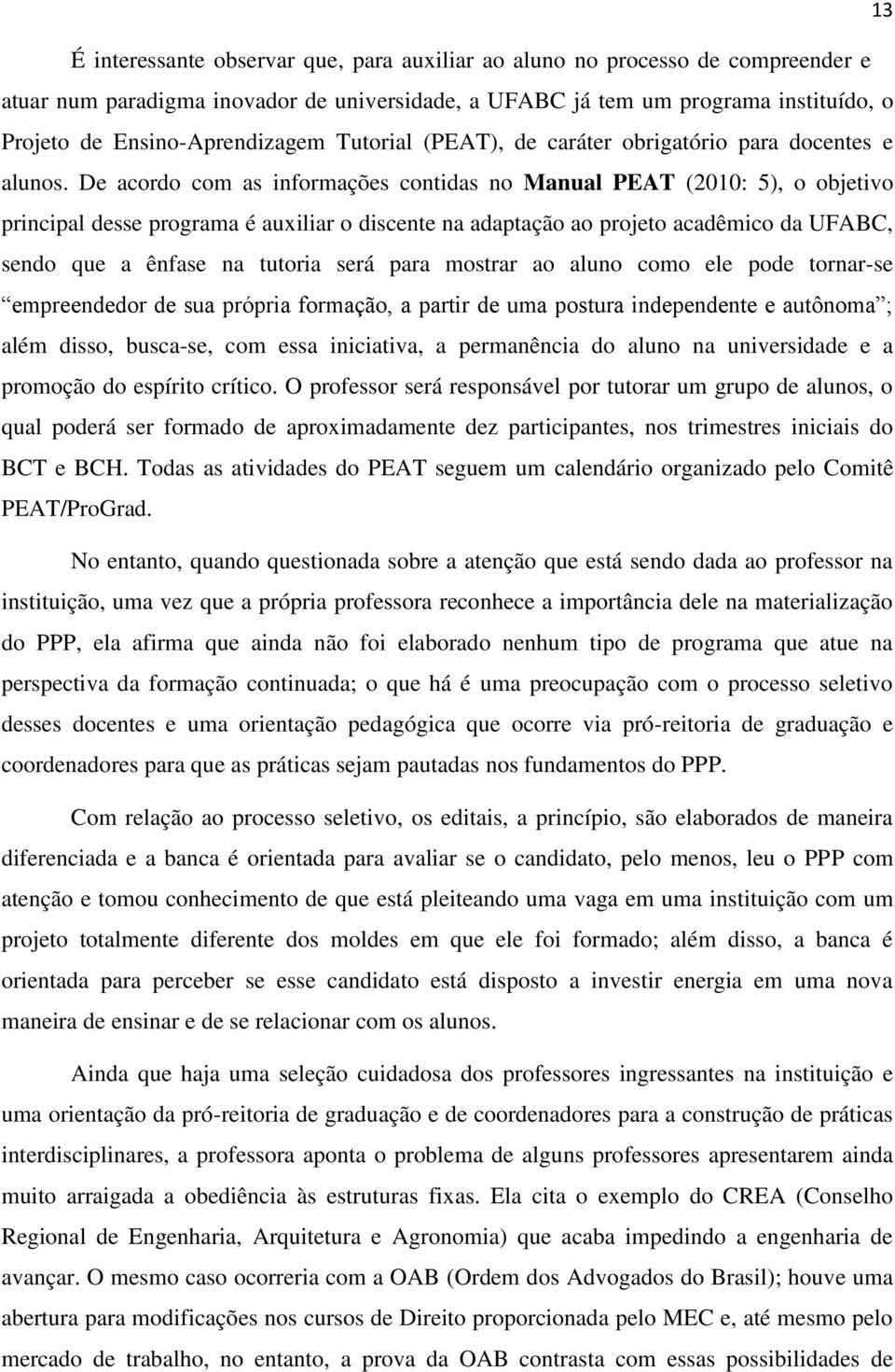 De acordo com as informações contidas no Manual PEAT (2010: 5), o objetivo principal desse programa é auxiliar o discente na adaptação ao projeto acadêmico da UFABC, sendo que a ênfase na tutoria